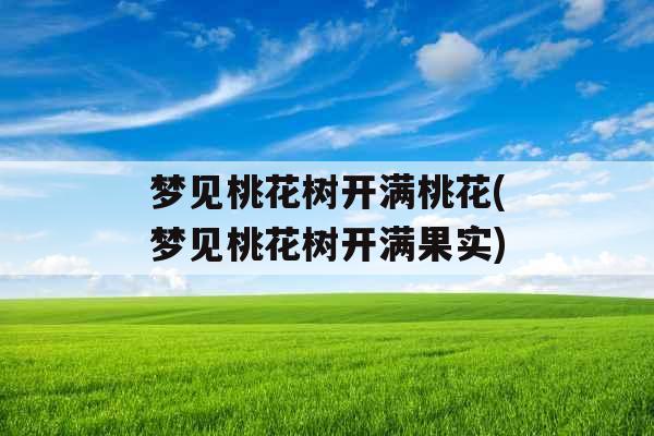 梦见桃花树开满桃花(梦见桃花树开满果实)