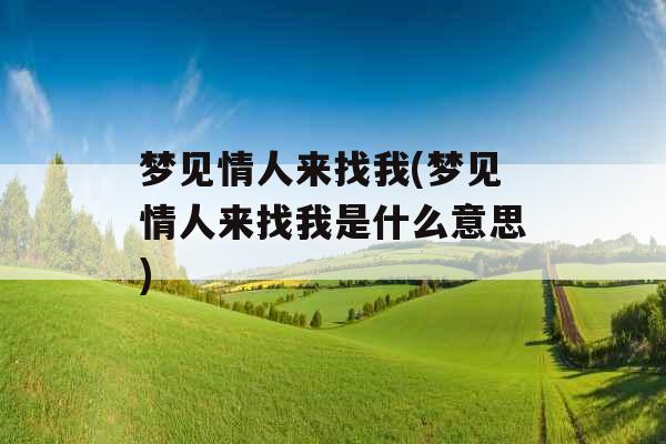 梦见情人来找我(梦见情人来找我是什么意思) 梦见情人来找我(梦见情人来找我是什么意思)