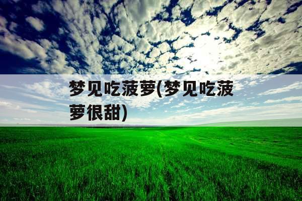 梦见吃菠萝(梦见吃菠萝很甜)