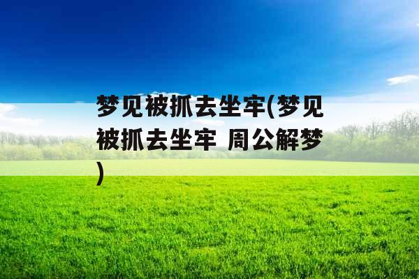 梦见被抓去坐牢(梦见被抓去坐牢 周公解梦) 梦见被抓去坐牢(梦见被抓去坐牢 周公解梦)
