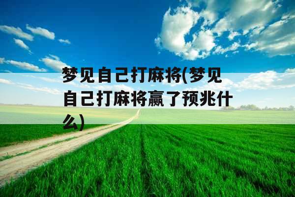 梦见自己打麻将(梦见自己打麻将赢了预兆什么) 梦见自己打麻将(梦见自己打麻将赢了预兆什么)