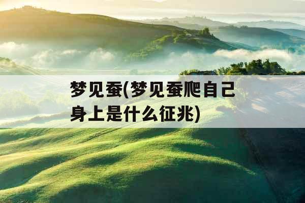 梦见蚕(梦见蚕爬自己身上是什么征兆)