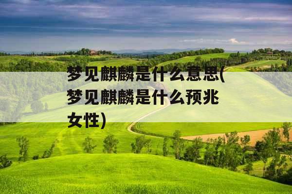 梦见麒麟是什么意思(梦见麒麟是什么预兆 女性)