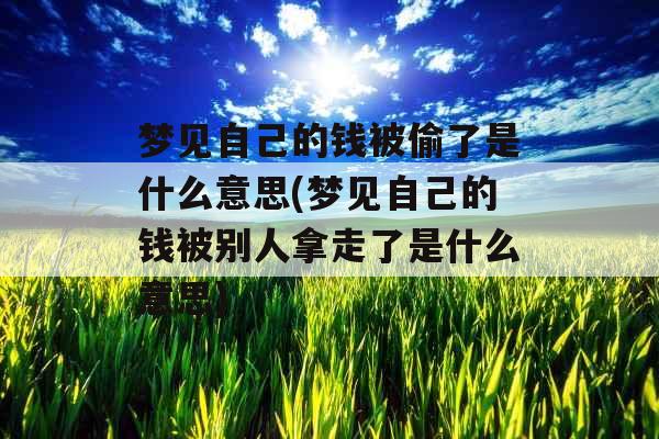 梦见自己的钱被偷了是什么意思(梦见自己的钱被别人拿走了是什么意思)
