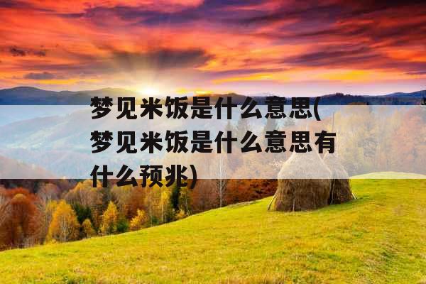 梦见米饭是什么意思(梦见米饭是什么意思有什么预兆) 梦见米饭是什么意思(梦见米饭是什么意思有什么预兆)