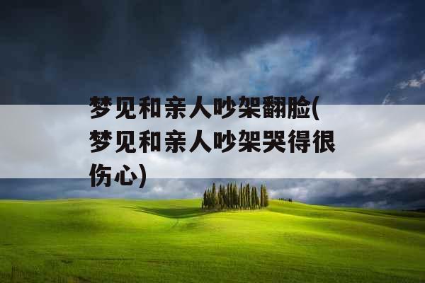 梦见和亲人吵架翻脸(梦见和亲人吵架哭得很伤心)
