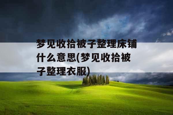 梦见收拾被子整理床铺什么意思(梦见收拾被子整理衣服)
