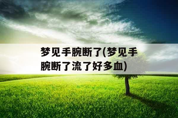 梦见手腕断了(梦见手腕断了流了好多血) 梦见手腕断了(梦见手腕断了流了好多血)