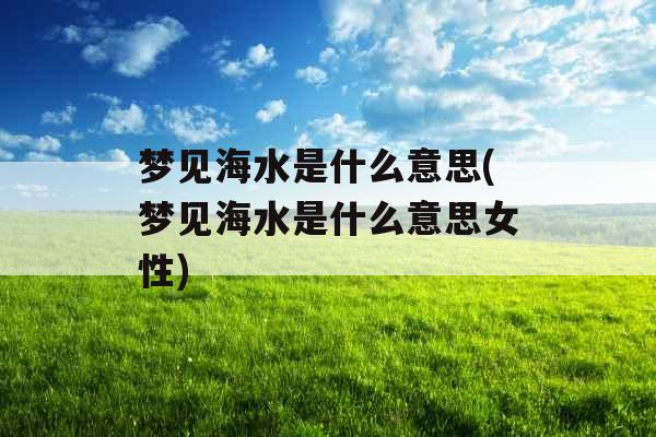 梦见海水是什么意思(梦见海水是什么意思女性)