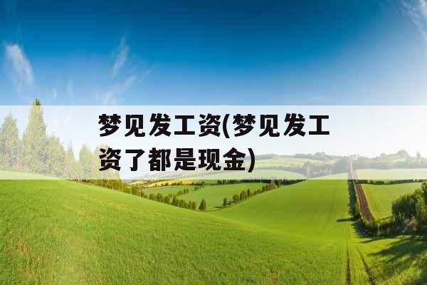 梦见发工资(梦见发工资了都是现金) 梦见发工资(梦见发工资了都是现金)