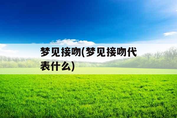 梦见接吻(梦见接吻代表什么)