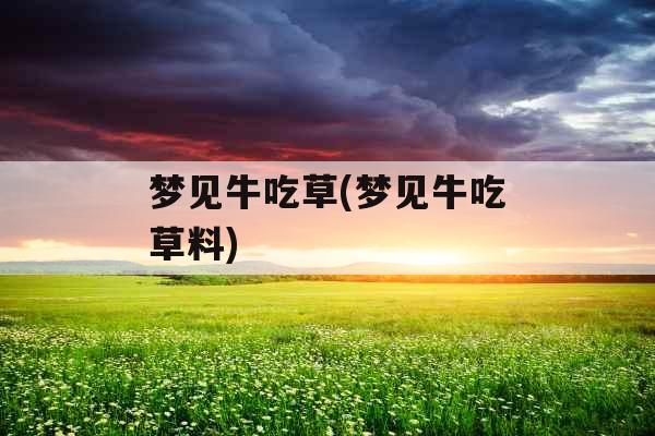 梦见牛吃草(梦见牛吃草料)