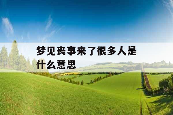 梦见丧事来了很多人是什么意思