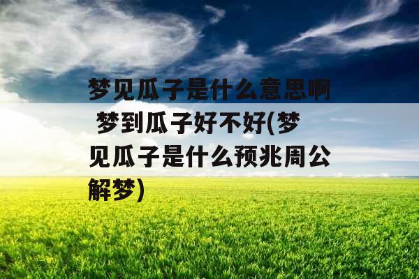 梦见瓜子是什么意思啊 梦到瓜子好不好(梦见瓜子是什么预兆周公解梦) 梦见瓜子是什么意思啊 梦到瓜子好不好(梦见瓜子是什么预兆周公解梦)