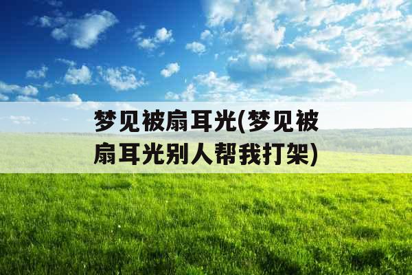 梦见被扇耳光(梦见被扇耳光别人帮我打架)