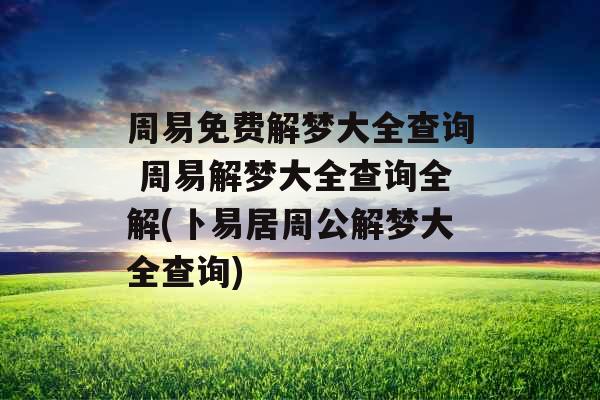 周易免费解梦大全查询 周易解梦大全查询全解(卜易居周公解梦大全查询)