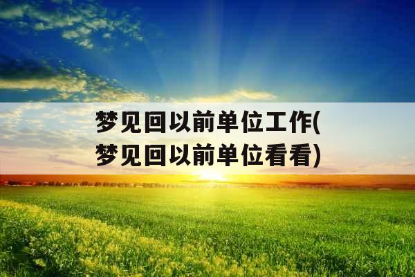 梦见回以前单位工作(梦见回以前单位看看)