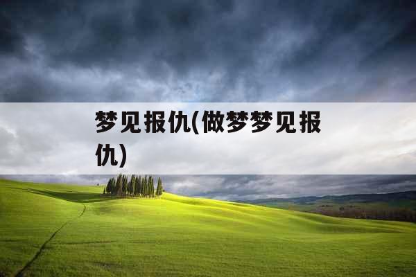 梦见报仇(做梦梦见报仇) 梦见报仇(做梦梦见报仇)
