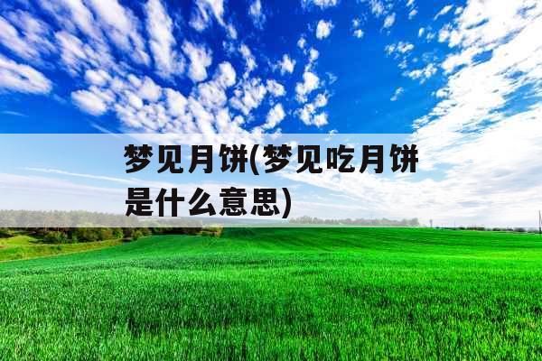 梦见月饼(梦见吃月饼是什么意思)