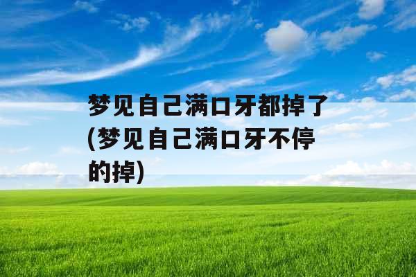 梦见自己满口牙都掉了(梦见自己满口牙不停的掉) 梦见自己满口牙都掉了(梦见自己满口牙不停的掉)