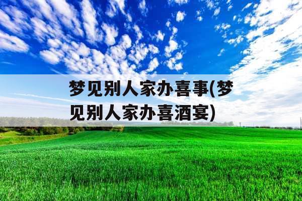 梦见别人家办喜事(梦见别人家办喜酒宴)
