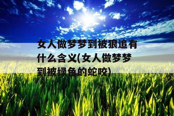 女人做梦梦到被狼追有什么含义(女人做梦梦到被绿色的蛇咬) 女人做梦梦到被狼追有什么含义(女人做梦梦到被绿色的蛇咬)