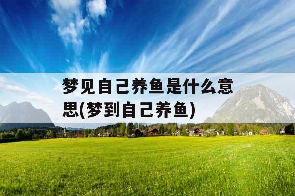 梦见自己养鱼是什么意思(梦到自己养鱼)