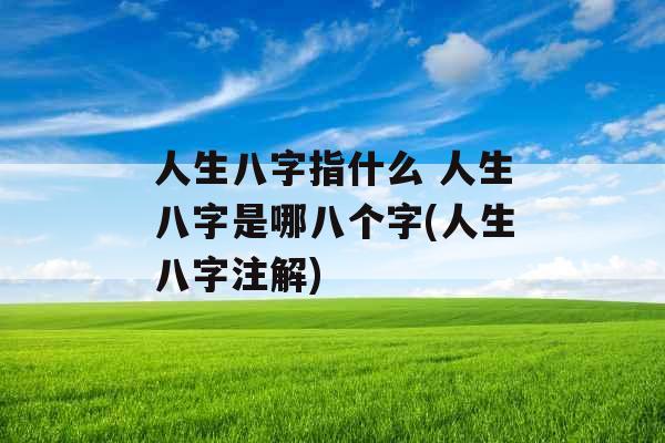 人生八字指什么 人生八字是哪八个字(人生八字注解)