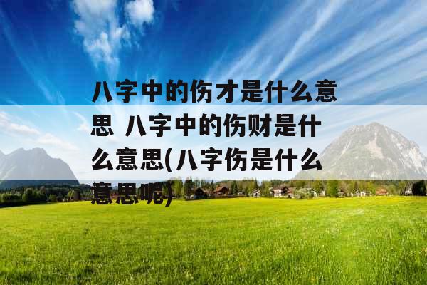 八字中的伤才是什么意思 八字中的伤财是什么意思(八字伤是什么意思呢) 八字中的伤才是什么意思 八字中的伤财是什么意思(八字伤是什么意思呢)