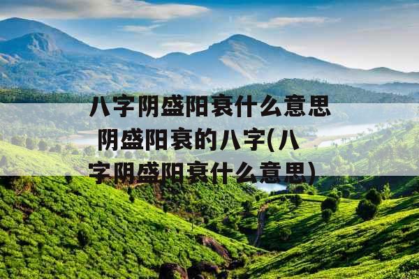 八字阴盛阳衰什么意思 阴盛阳衰的八字(八字阴盛阳衰什么意思)