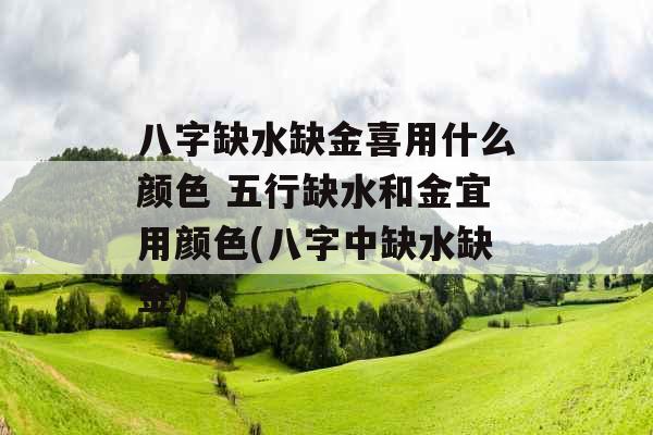 八字缺水缺金喜用什么颜色 五行缺水和金宜用颜色(八字中缺水缺金) 八字缺水缺金喜用什么颜色 五行缺水和金宜用颜色(八字中缺水缺金)