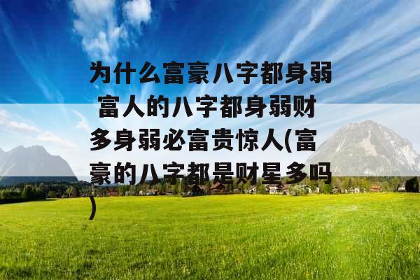 为什么富豪八字都身弱 富人的八字都身弱财多身弱必富贵惊人(富豪的八字都是财星多吗) 为什么富豪八字都身弱 富人的八字都身弱财多身弱必富贵惊人(富豪的八字都是财星多吗)