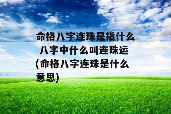 命格八字连珠是指什么 八字中什么叫连珠运(命格八字连珠是什么意思)