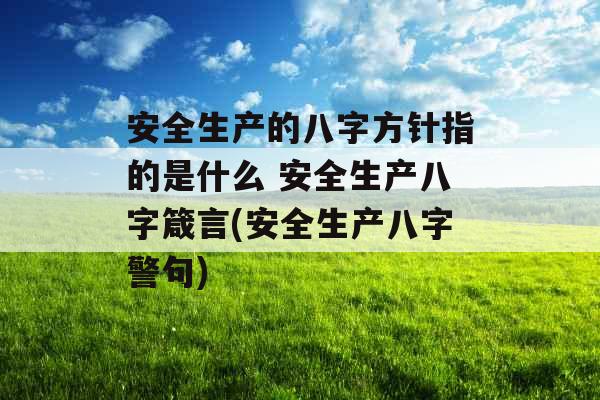 安全生产的八字方针指的是什么 安全生产八字箴言(安全生产八字警句)