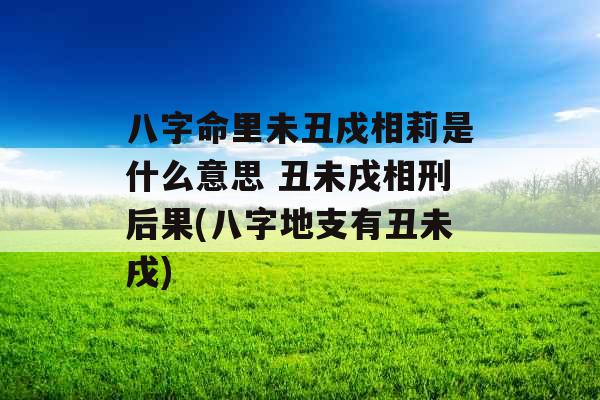 八字命里未丑戍相莉是什么意思 丑未戌相刑后果(八字地支有丑未戌)