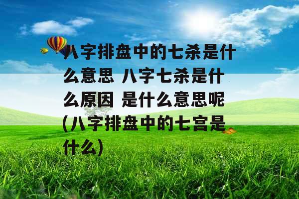 八字排盘中的七杀是什么意思 八字七杀是什么原因 是什么意思呢(八字排盘中的七宫是什么)