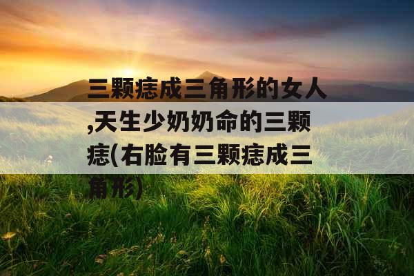 三颗痣成三角形的女人,天生少奶奶命的三颗痣(右脸有三颗痣成三角形) 三颗痣成三角形的女人,天生少奶奶命的三颗痣(右脸有三颗痣成三角形)