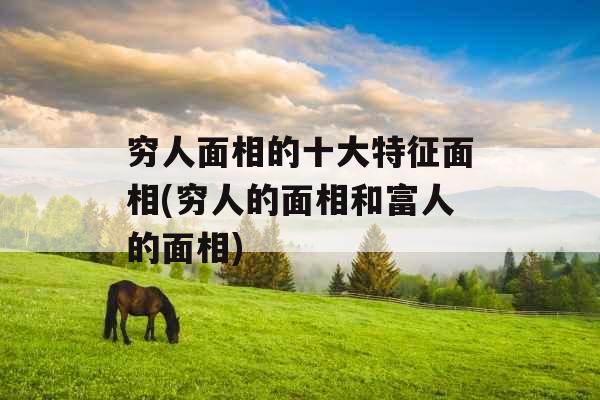 穷人面相的十大特征面相(穷人的面相和富人的面相)