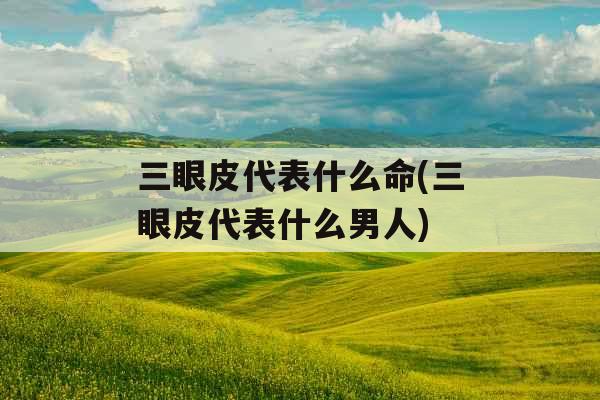 三眼皮代表什么命(三眼皮代表什么男人)