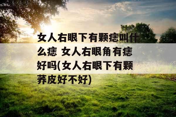 女人右眼下有颗痣叫什么痣 女人右眼角有痣好吗(女人右眼下有颗荞皮好不好)