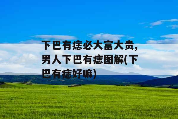 下巴有痣必大富大贵,男人下巴有痣图解(下巴有痣好嘛) 下巴有痣必大富大贵,男人下巴有痣图解(下巴有痣好嘛)