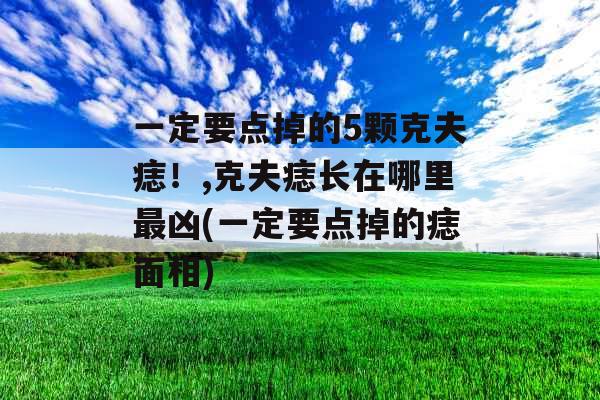 一定要点掉的5颗克夫痣!,克夫痣长在哪里最凶(一定要点掉的痣面相) 一定要点掉的5颗克夫痣!,克夫痣长在哪里最凶(一定要点掉的痣面相)