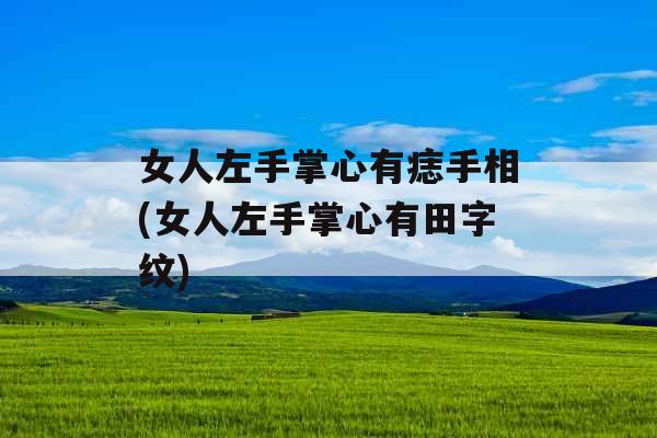 女人左手掌心有痣手相(女人左手掌心有田字纹) 女人左手掌心有痣手相(女人左手掌心有田字纹)