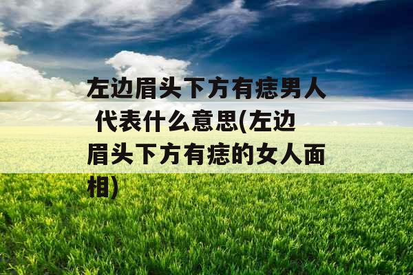 左边眉头下方有痣男人 代表什么意思(左边眉头下方有痣的女人面相)