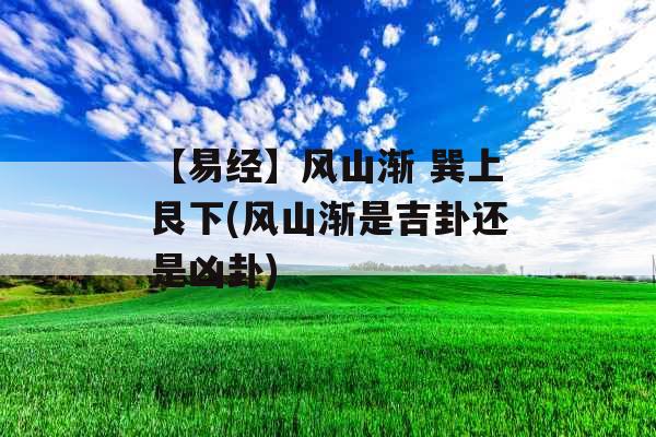 【易经】风山渐 巽上艮下(风山渐是吉卦还是凶卦)