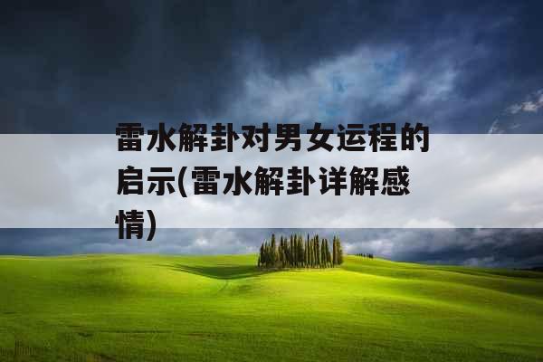 雷水解卦对男女运程的启示(雷水解卦详解感情)