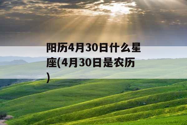 阳历4月30日什么星座(4月30日是农历)