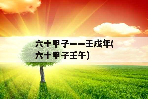六十甲子——壬戌年(六十甲子壬午)