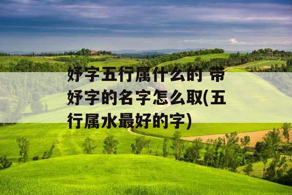 妤字五行属什么的 带妤字的名字怎么取(五行属水最好的字)