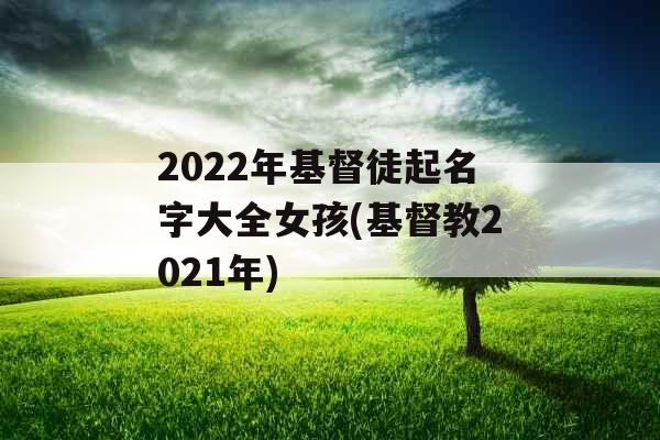 2022年基督徒起名字大全女孩(基督教2021年)